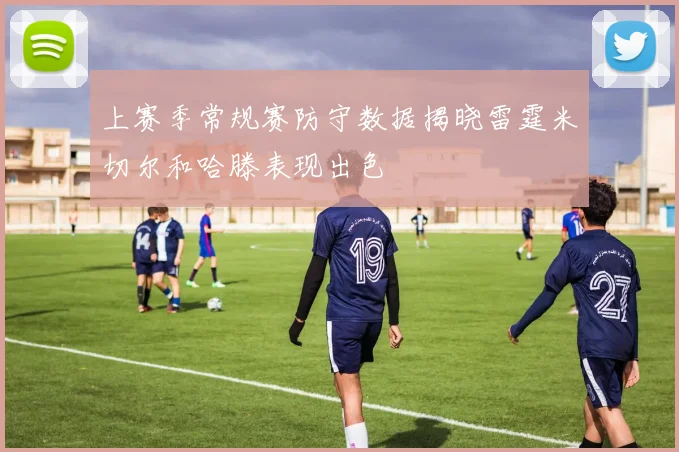 上赛季常规赛防守数据揭晓雷霆米切尔和哈滕表现出色