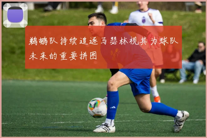 鹈鹕队持续追逐马瑟林视其为球队未来的重要拼图